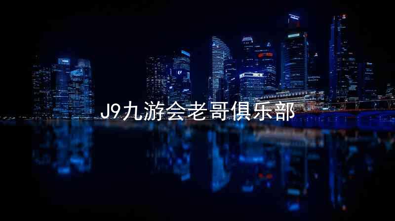 J9九游会老哥俱乐部